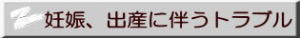 妊娠、出産に伴うトラブル